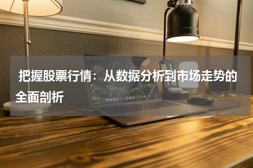  把握股票行情：从数据分析到市场走势的全面剖析