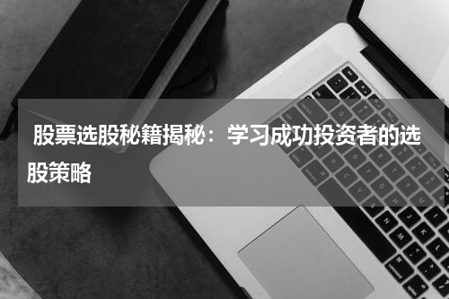  股票选股秘籍揭秘：学习成功投资者的选股策略