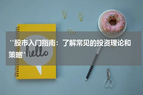 "股市入门指南：了解常见的投资理论和策略"