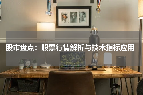  股市盘点：股票行情解析与技术指标应用