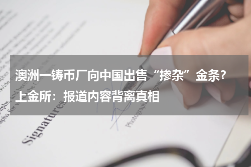 澳洲一铸币厂向中国出售“掺杂”金条？ 上金所：报道内容背离真相