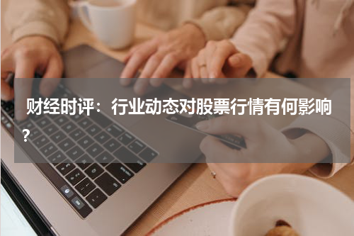  财经时评：行业动态对股票行情有何影响？