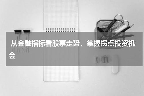  从金融指标看股票走势，掌握拐点投资机会