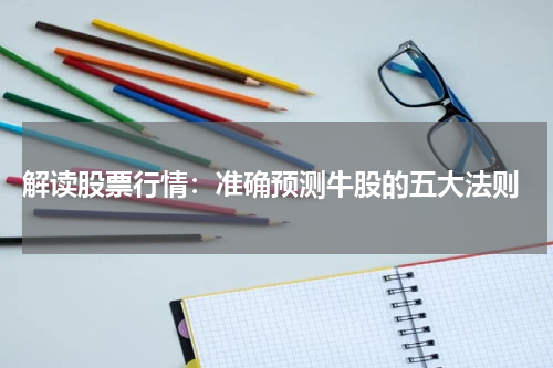  解读股票行情：准确预测牛股的五大法则