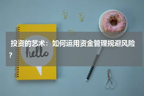  投资的艺术：如何运用资金管理规避风险？
