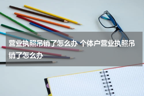 营业执照吊销了怎么办 个体户营业执照吊销了怎么办
