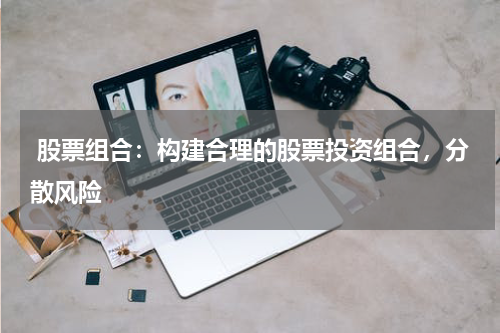  股票组合：构建合理的股票投资组合，分散风险