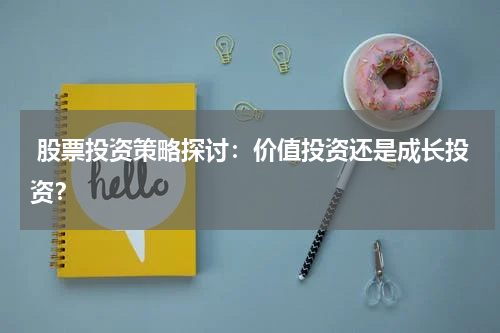  股票投资策略探讨：价值投资还是成长投资？
