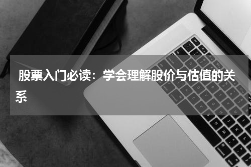  股票入门必读：学会理解股价与估值的关系
