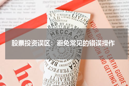  股票投资误区：避免常见的错误操作