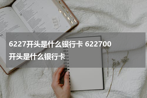 6227开头是什么银行卡 622700开头是什么银行卡