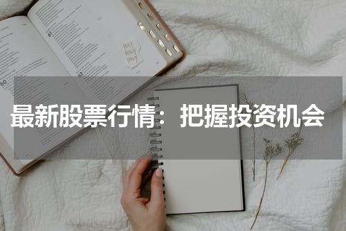 最新股票行情：把握投资机会