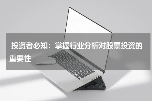  投资者必知：掌握行业分析对股票投资的重要性