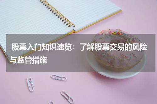  股票入门知识速览：了解股票交易的风险与监管措施