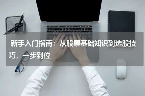  新手入门指南：从股票基础知识到选股技巧，一步到位