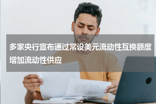 多家央行宣布通过常设美元流动性互换额度增加流动性供应