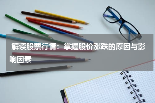 解读股票行情：掌握股价涨跌的原因与影响因素