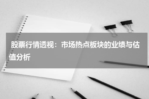  股票行情透视：市场热点板块的业绩与估值分析