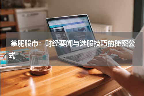  掌舵股市：财经要闻与选股技巧的秘密公式