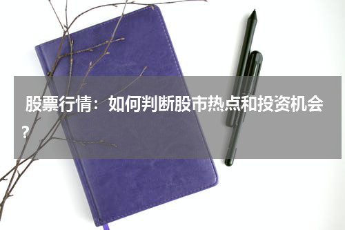  股票行情：如何判断股市热点和投资机会？