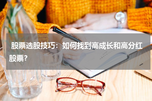  股票选股技巧：如何找到高成长和高分红股票？