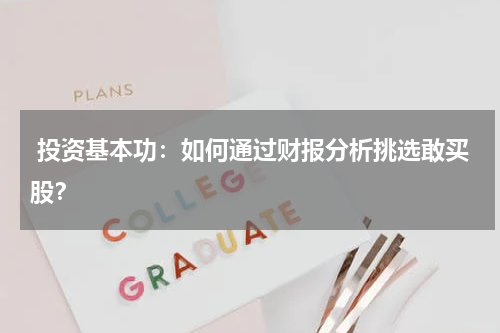  投资基本功：如何通过财报分析挑选敢买股？