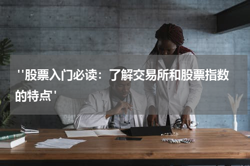  "股票入门必读：了解交易所和股票指数的特点"