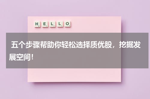  五个步骤帮助你轻松选择质优股，挖掘发展空间！