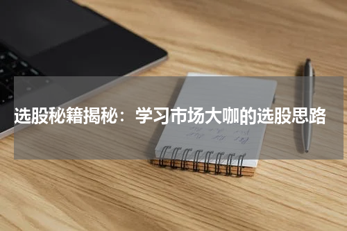  选股秘籍揭秘：学习市场大咖的选股思路