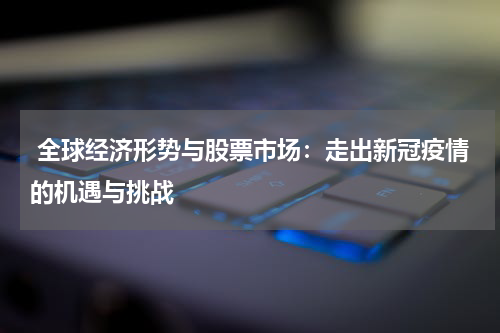  全球经济形势与股票市场：走出新冠疫情的机遇与挑战