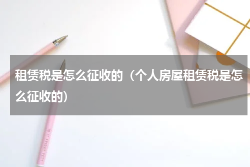 租赁税是怎么征收的（个人房屋租赁税是怎么征收的）