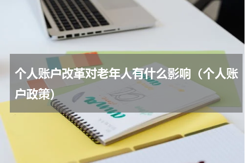 个人账户改革对老年人有什么影响（个人账户政策）