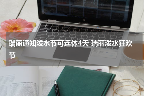 瑞丽通知泼水节可连休4天 瑞丽泼水狂欢节
