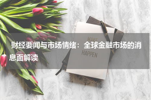  财经要闻与市场情绪：全球金融市场的消息面解读