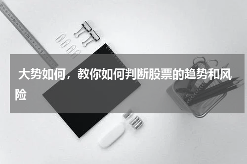 大势如何，教你如何判断股票的趋势和风险