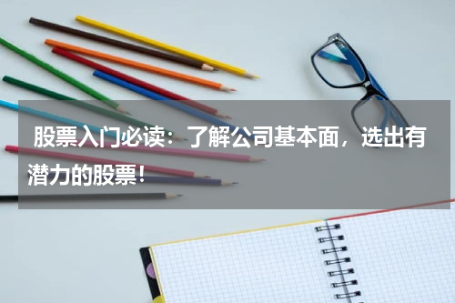  股票入门必读：了解公司基本面，选出有潜力的股票！