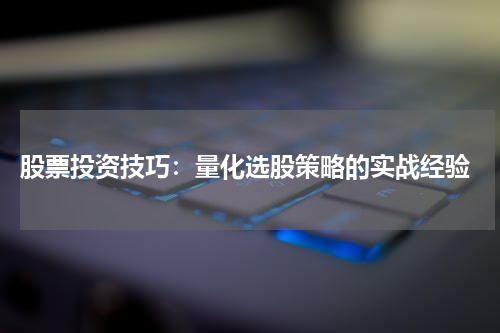  股票投资技巧：量化选股策略的实战经验