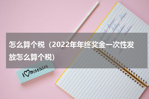 怎么算个税（2022年年终奖金一次性发放怎么算个税）