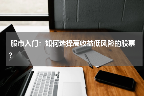  股市入门：如何选择高收益低风险的股票？