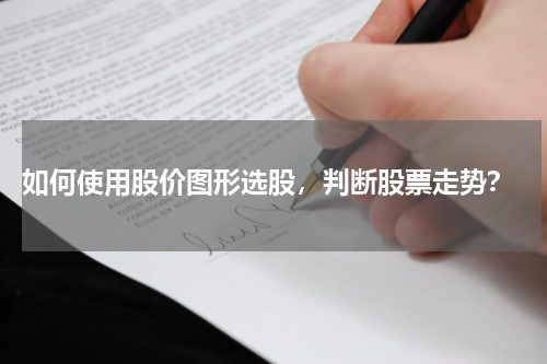  如何使用股价图形选股，判断股票走势？