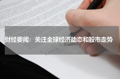  财经要闻：关注全球经济动态和股市走势