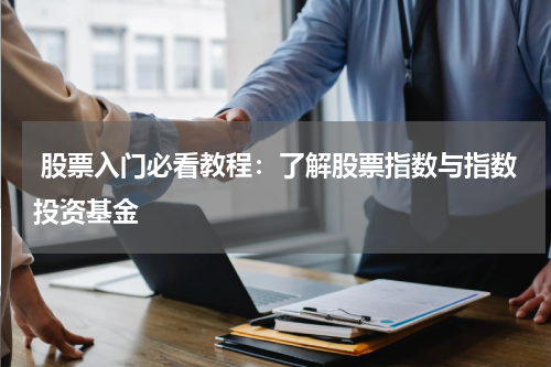  股票入门必看教程：了解股票指数与指数投资基金