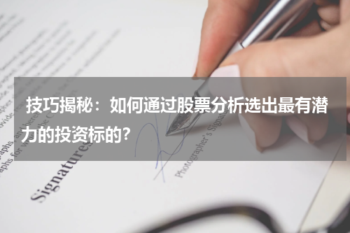  技巧揭秘：如何通过股票分析选出最有潜力的投资标的？