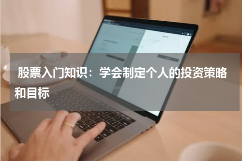  股票入门知识：学会制定个人的投资策略和目标