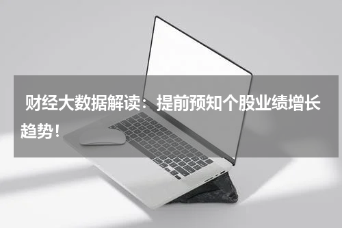  财经大数据解读：提前预知个股业绩增长趋势！