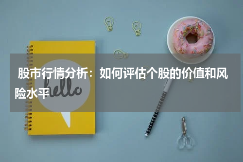  股市行情分析：如何评估个股的价值和风险水平
