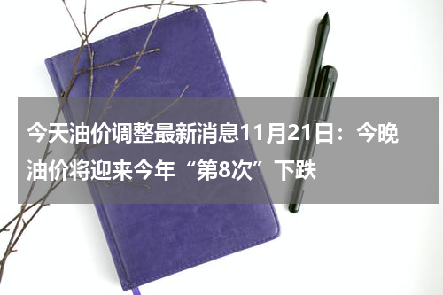 今天油价调整最新消息11月21日：今晚油价将迎来今年“第8次”下跌