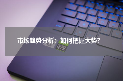  市场趋势分析：如何把握大势？