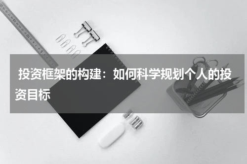  投资框架的构建：如何科学规划个人的投资目标
