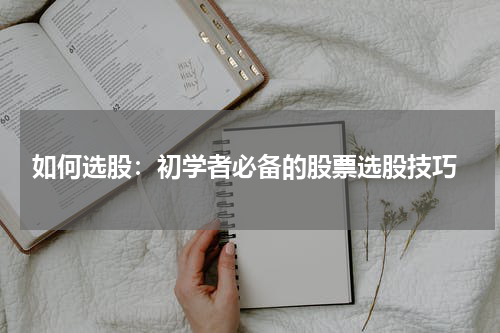  如何选股：初学者必备的股票选股技巧